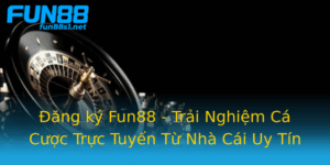 Ang Ky Fun88 Trai Nghiem Ca Cuoc Truc Tuyen Tu Nha Cai Uy Tin