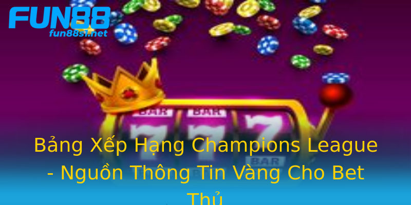 Bảng Xếp Hạng Champions League - Nguồn Thông Tin Vàng Cho Bet Thủ Bảng Xếp Hạng Champions League - Nguồn Thông Tin Vàng Cho Bet Thủ