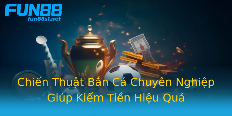 Chiến Thuật Bắn Cá Chuyên Nghiệp Giúp Kiếm Tiền Hiệu Quả Chiến Thuật Bắn Cá Chuyên Nghiệp Giúp Kiếm Tiền Hiệu Quả