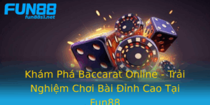 Kham Pha Baccarat Online Trai Nghiem Choi Bai Inh Cao Tai Fun88