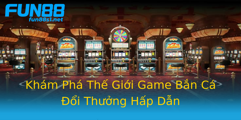 Khám Phá Thế Giới Game Bắn Cá Đổi Thưởng Hấp Dẫn Khám Phá Thế Giới Game Bắn Cá Đổi Thưởng Hấp Dẫn