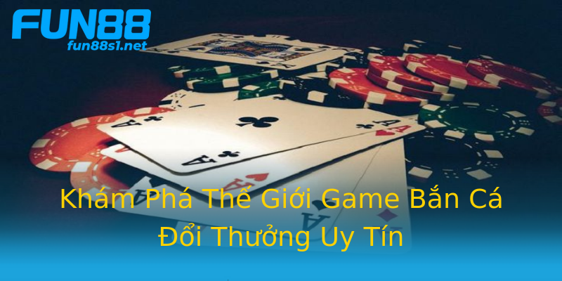 Khám Phá Thế Giới Game Bắn Cá Đổi Thưởng Uy Tín Khám Phá Thế Giới Game Bắn Cá Đổi Thưởng Uy Tín