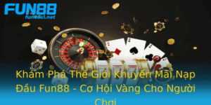 Kham Pha The Gioi Khuyen Mai Nap Au Fun88 Co Hoi Vang Cho Nguoi Choi