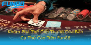 Kham Pha The Gioi Thu Vi Cua Ban Ca The Cao Tren Fun88