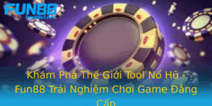 Kham Pha The Gioi Tool No Hu Fun88 Trai Nghiem Choi Game Ang Cap