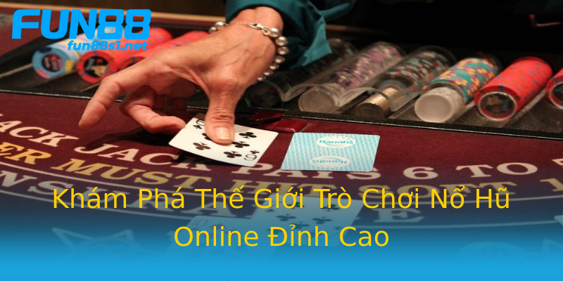 Khám Phá Thế Giới Trò Chơi Nổ Hũ Online Đỉnh Cao Khám Phá Thế Giới Trò Chơi Nổ Hũ Online Đỉnh Cao