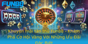 Khuyen Mai Tan Thu Fun88 Kham Pha Co Hoi Vang Voi Nhung Uu Ai Ac Biet