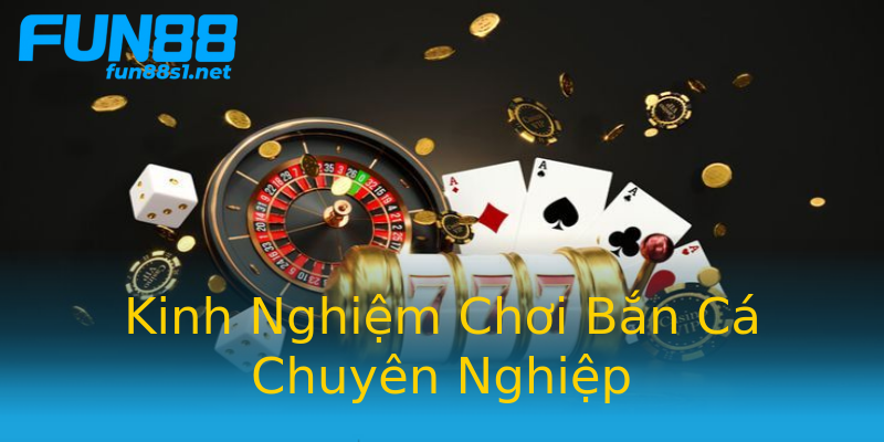 Kinh Nghiệm Chơi Bắn Cá Chuyên Nghiệp Kinh Nghiệm Chơi Bắn Cá Chuyên Nghiệp