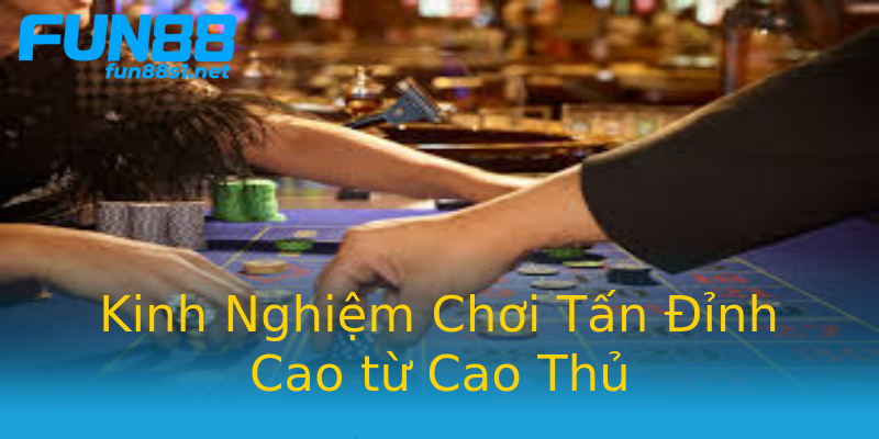 Kinh Nghiệm Chơi Tấn Đỉnh Cao từ Cao Thủ Kinh Nghiệm Chơi Tấn Đỉnh Cao từ Cao Thủ