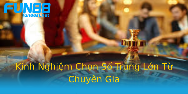 Kinh Nghiệm Chọn Số Trúng Lớn Từ Chuyên Gia Kinh Nghiệm Chọn Số Trúng Lớn Từ Chuyên Gia