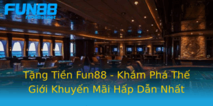 Tang Tien Fun88 Kham Pha The Gioi Khuyen Mai Hap Dan Nhat