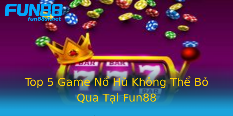 Top 5 Game Nổ Hũ Không Thể Bỏ Qua Tại Fun88 Top 5 Game Nổ Hũ Không Thể Bỏ Qua Tại Fun88