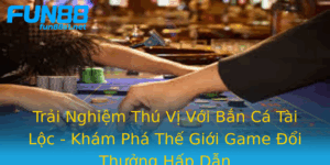 Trai Nghiem Thu Vi Voi Ban Ca Tai Loc Kham Pha The Gioi Game Oi Thuong Hap Dan