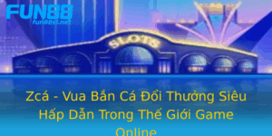 Zca Vua Ban Ca Oi Thuong Sieu Hap Dan Trong The Gioi Game Online